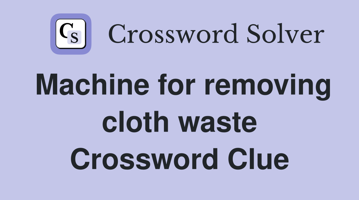 Machine for removing cloth waste Crossword Clue