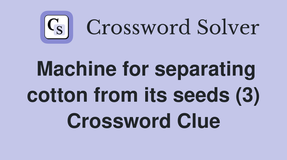 Machine for separating cotton from its seeds (3) Crossword Clue
