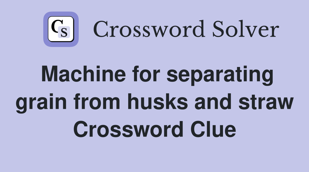 Machine for separating grain from husks and straw Crossword Clue