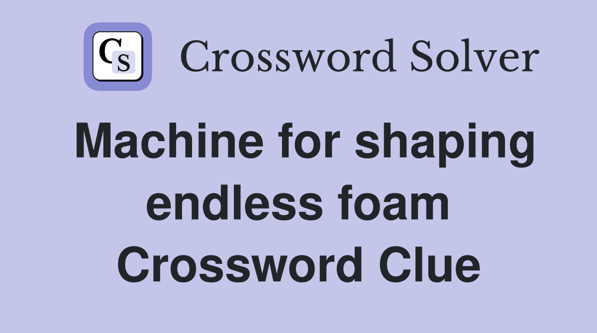Machine for shaping endless foam Crossword Clue