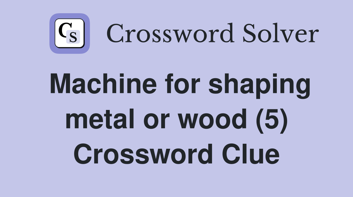 Machine for shaping metal or wood (5) Crossword Clue