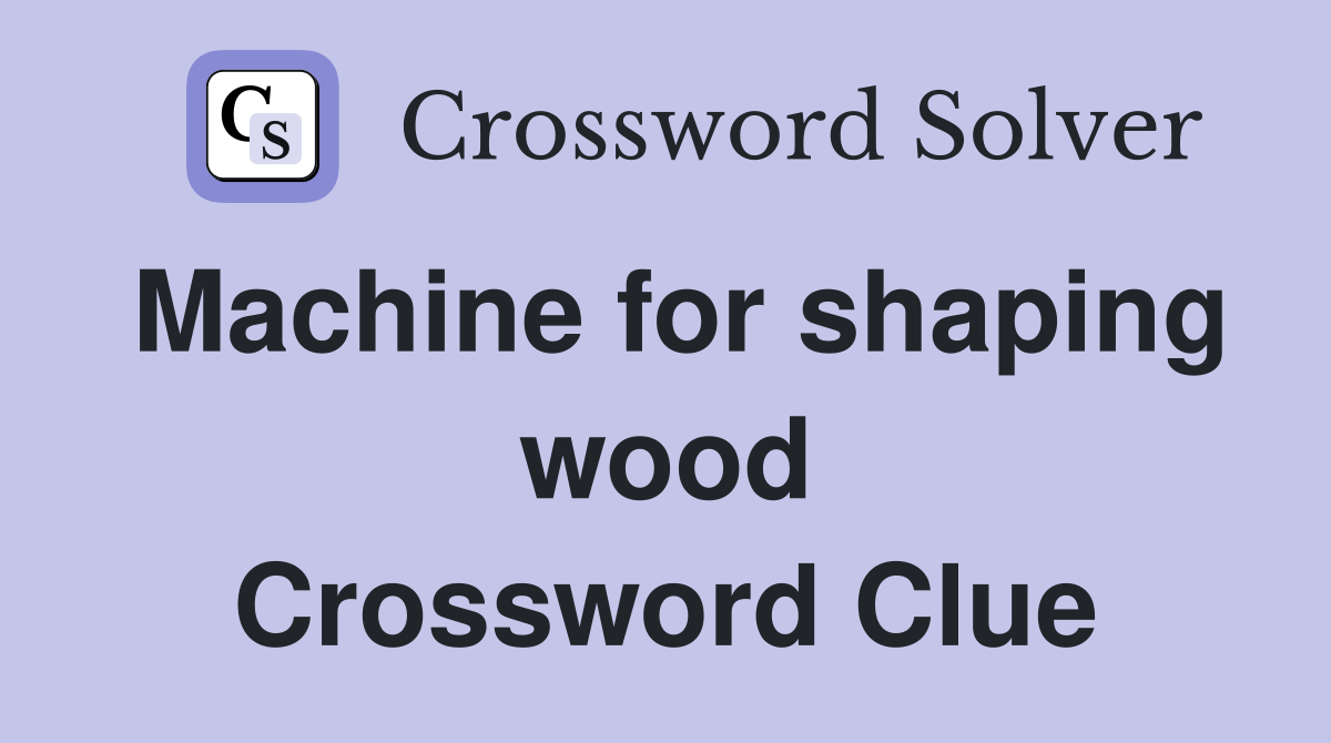 Machine for shaping wood Crossword Clue