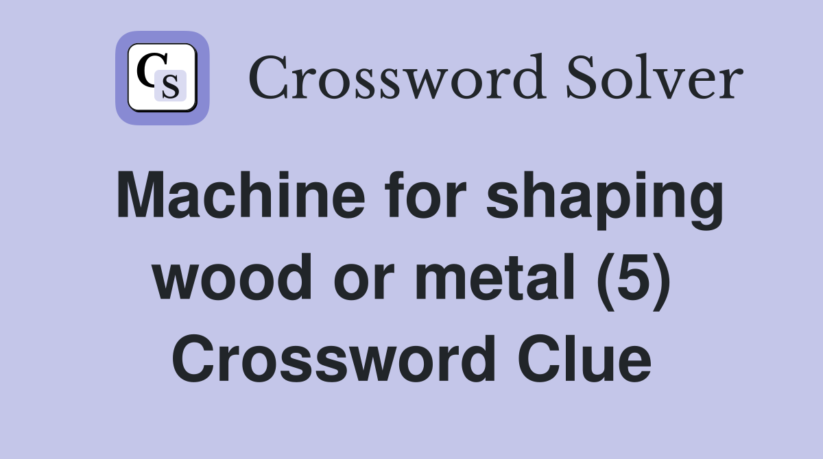 Machine for shaping wood or metal (5) Crossword Clue