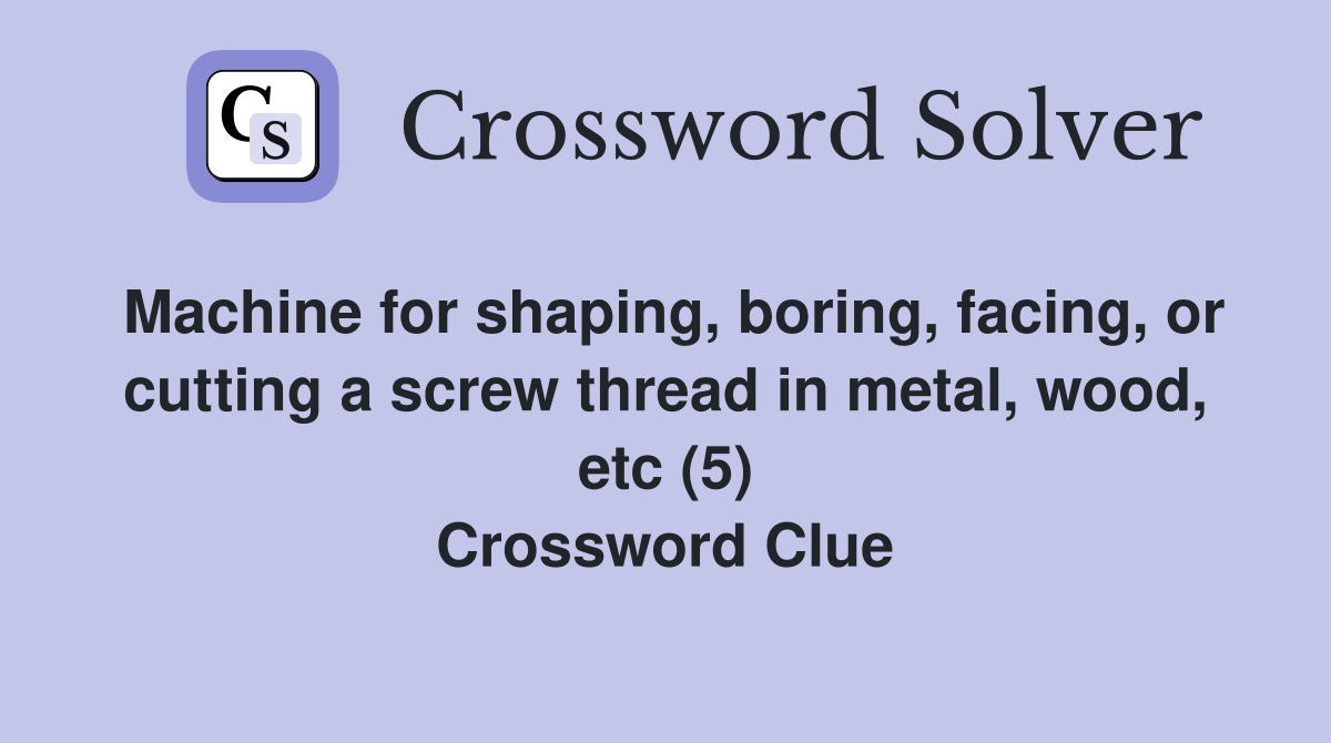 Machine for shaping, boring, facing, or cutting a screw thread in metal, wood, etc (5) Crossword Clue