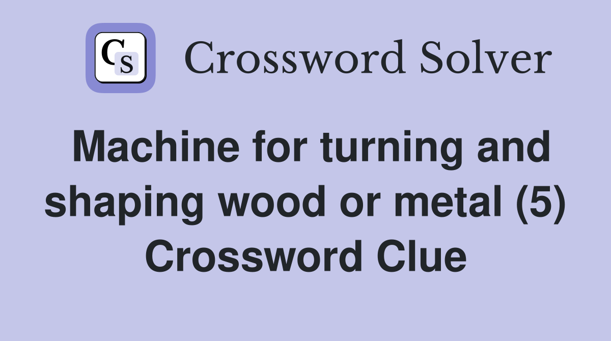 Machine for turning and shaping wood or metal (5) Crossword Clue