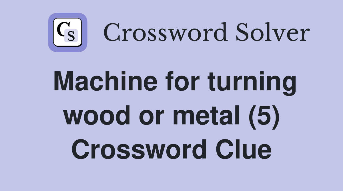 Machine for turning wood or metal (5) Crossword Clue