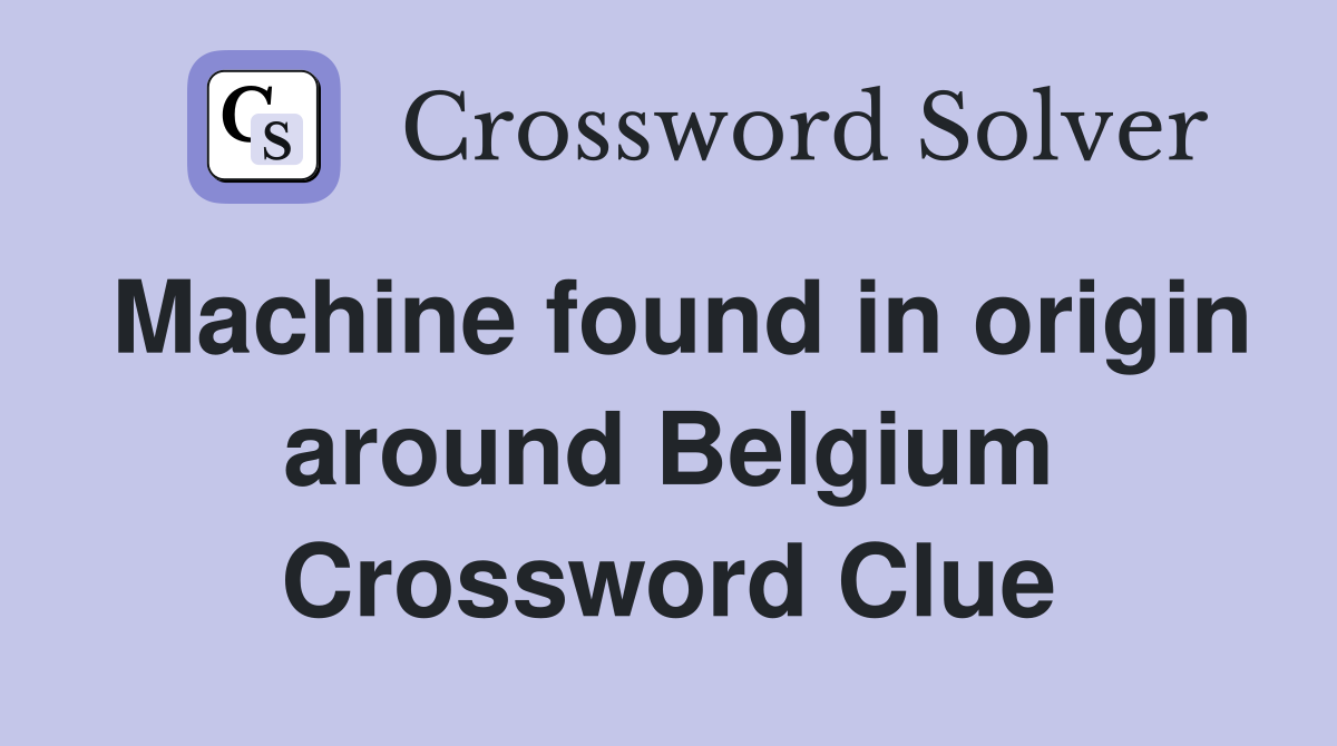 Machine found in origin around Belgium Crossword Clue