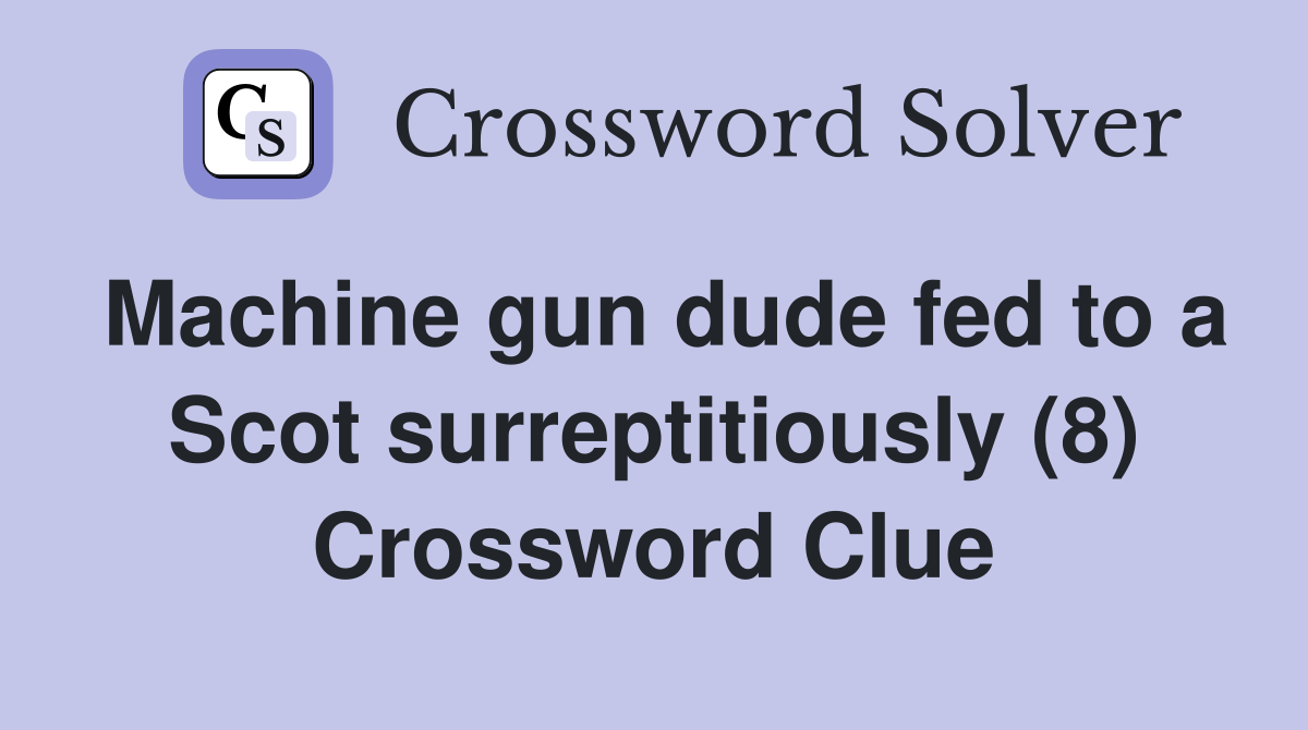 Machine gun dude fed to a Scot surreptitiously (8) Crossword Clue