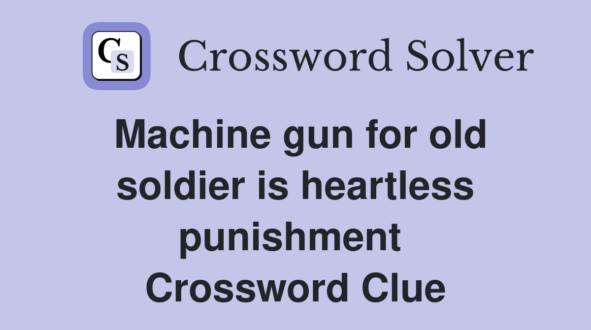 Machine gun for old soldier is heartless punishment  Crossword Clue