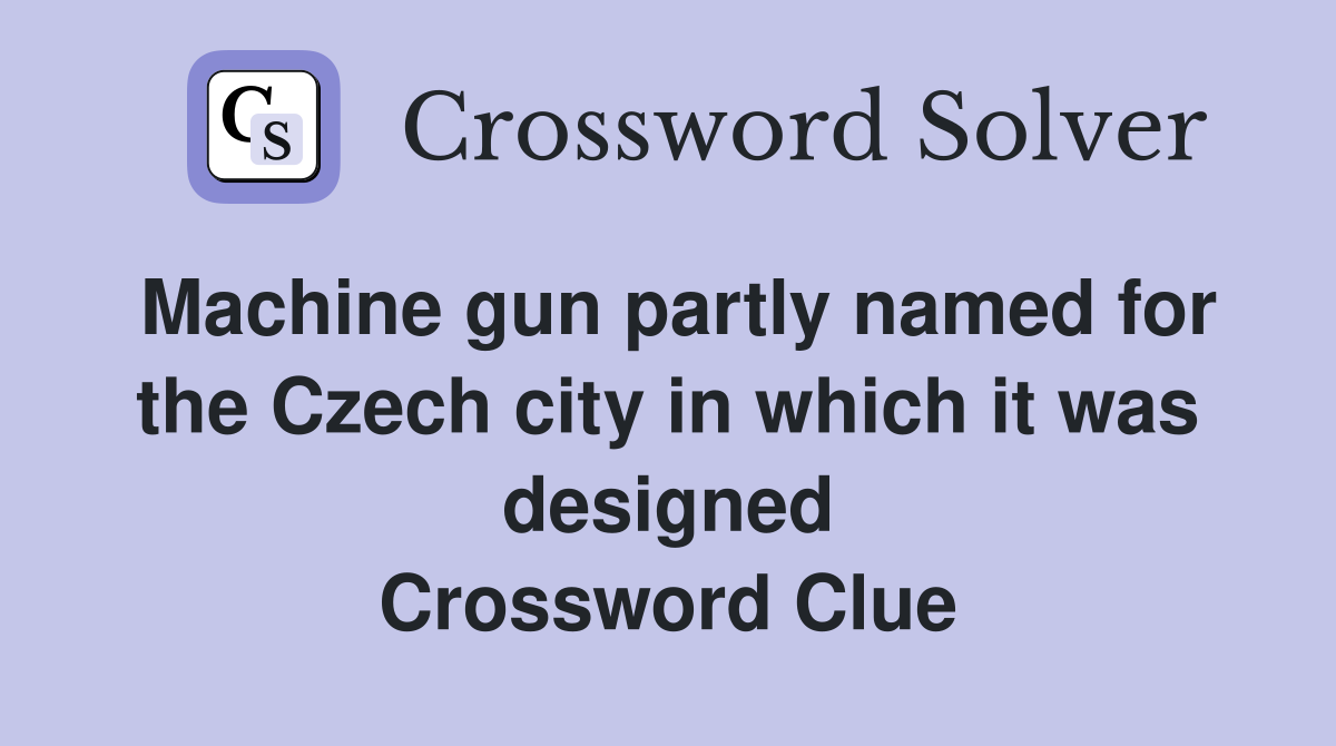 Machine gun partly named for the Czech city in which it was designed Crossword Clue