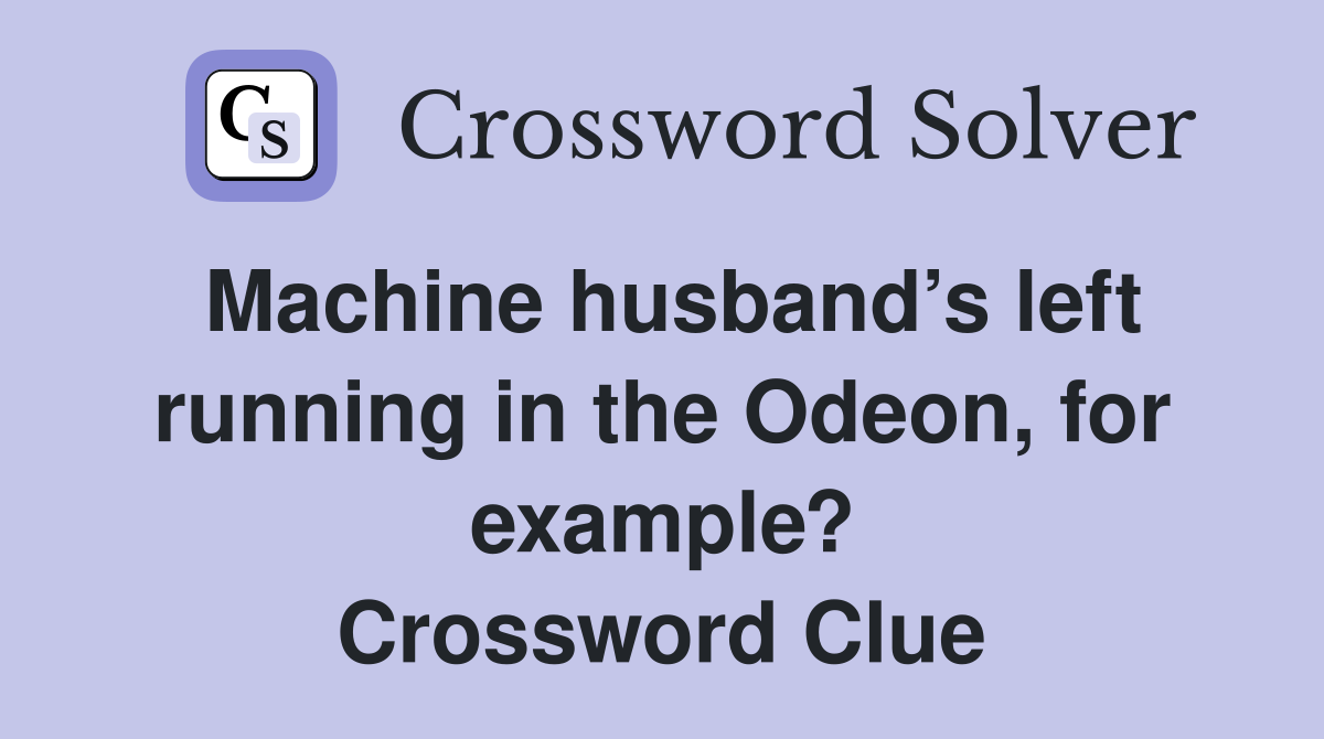 Machine husband’s left running in the Odeon, for example? Crossword Clue