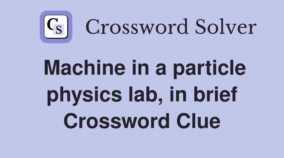 Machine in a particle physics lab, in brief Crossword Clue