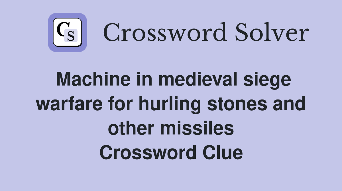 Machine in medieval siege warfare for hurling stones and other missiles Crossword Clue