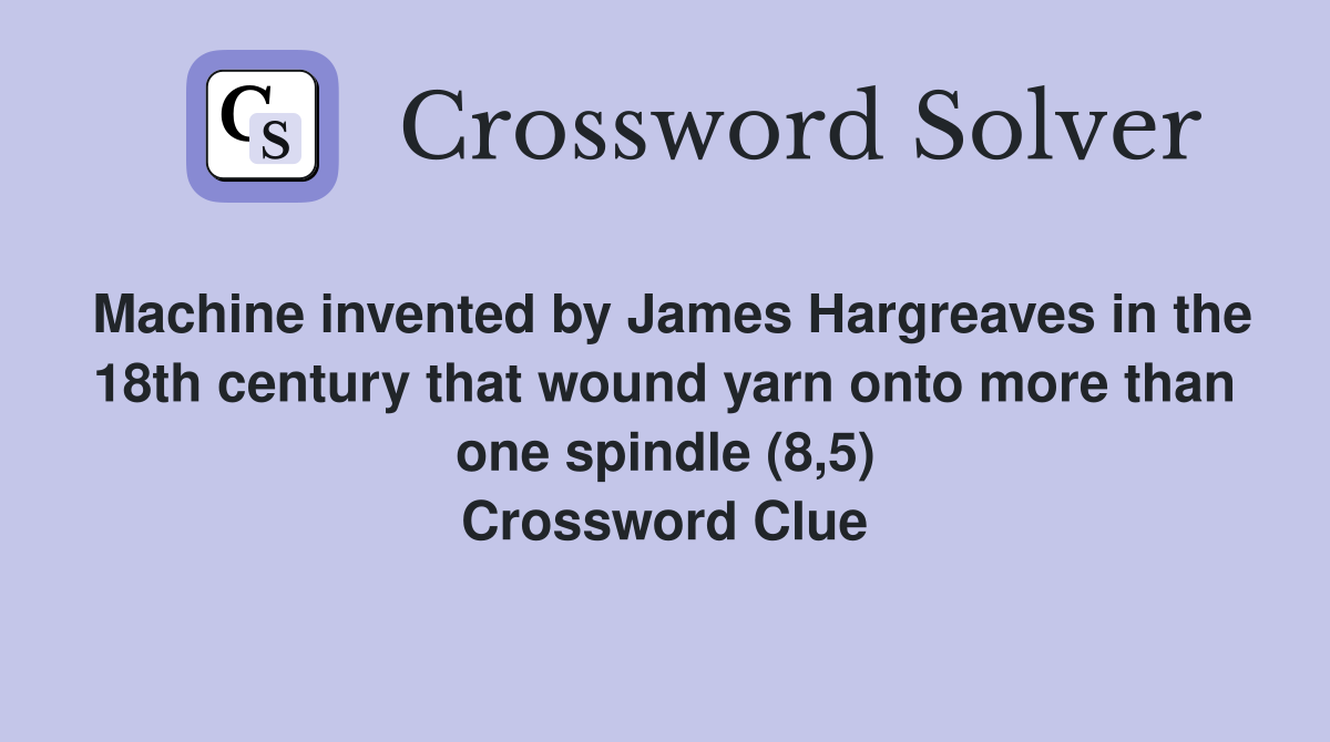 Machine invented by James Hargreaves in the 18th century that wound yarn onto more than one spindle (8,5) Crossword Clue