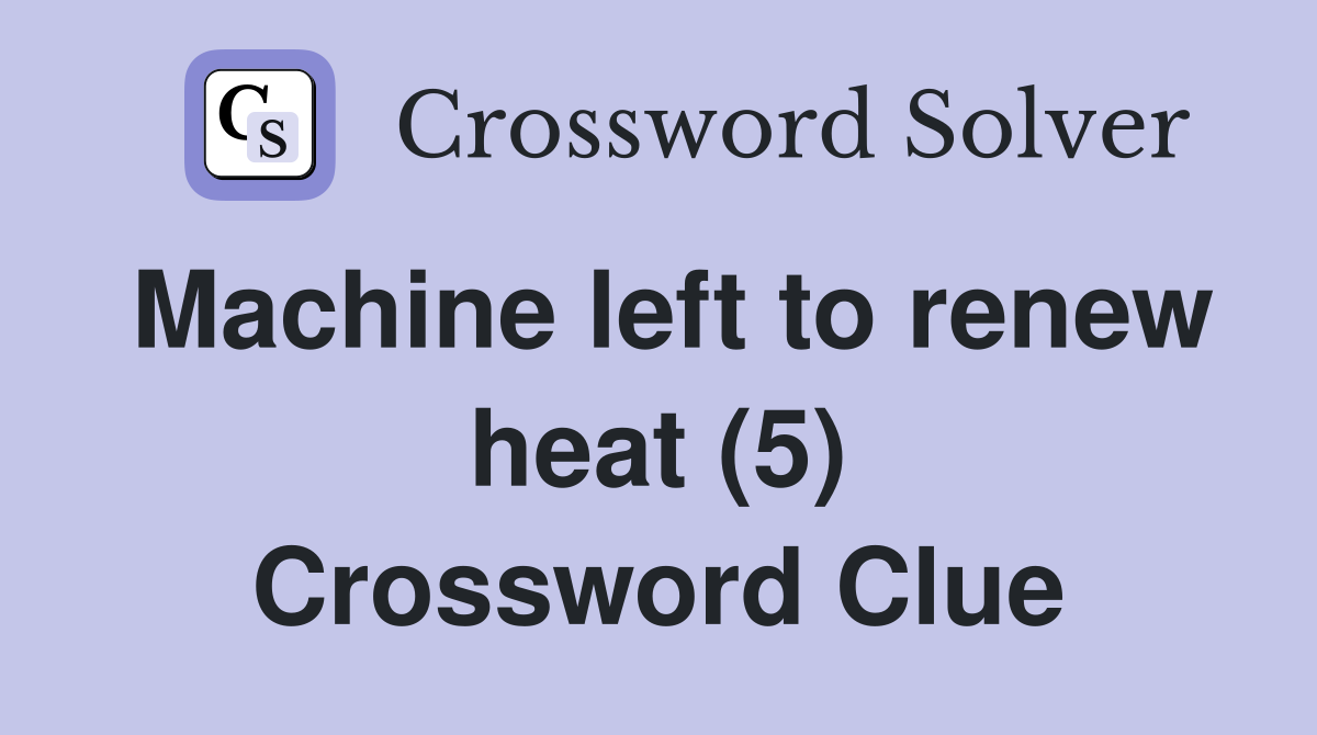 Machine left to renew heat (5) Crossword Clue
