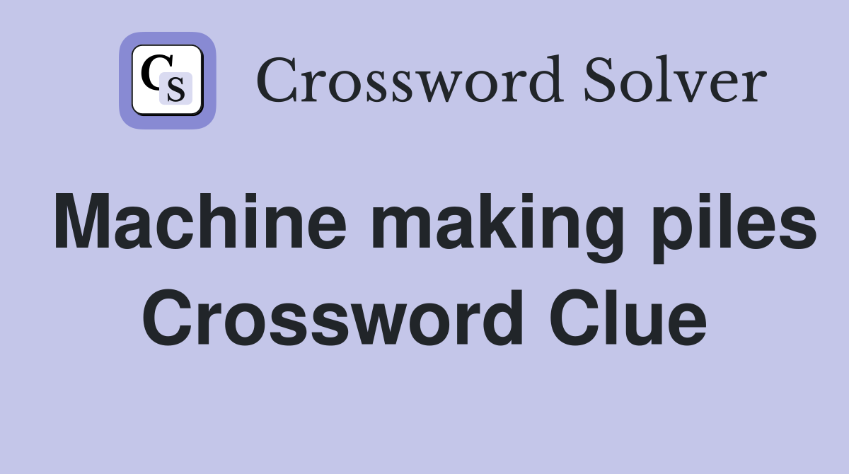 Machine making piles Crossword Clue