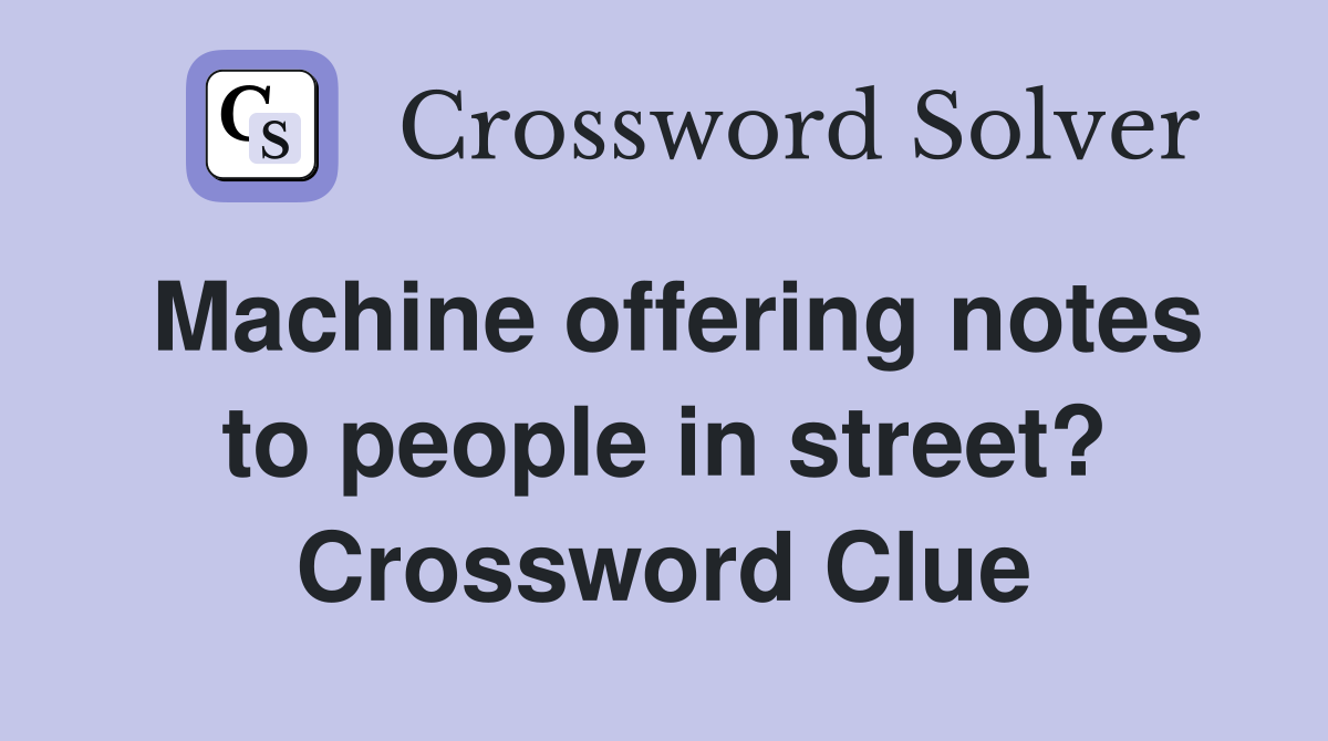 Machine offering notes to people in street? Crossword Clue