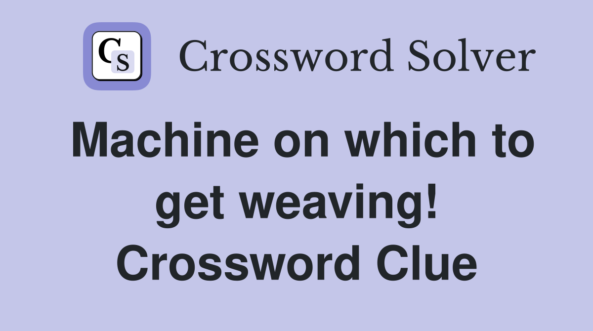 Machine on which to get weaving! Crossword Clue