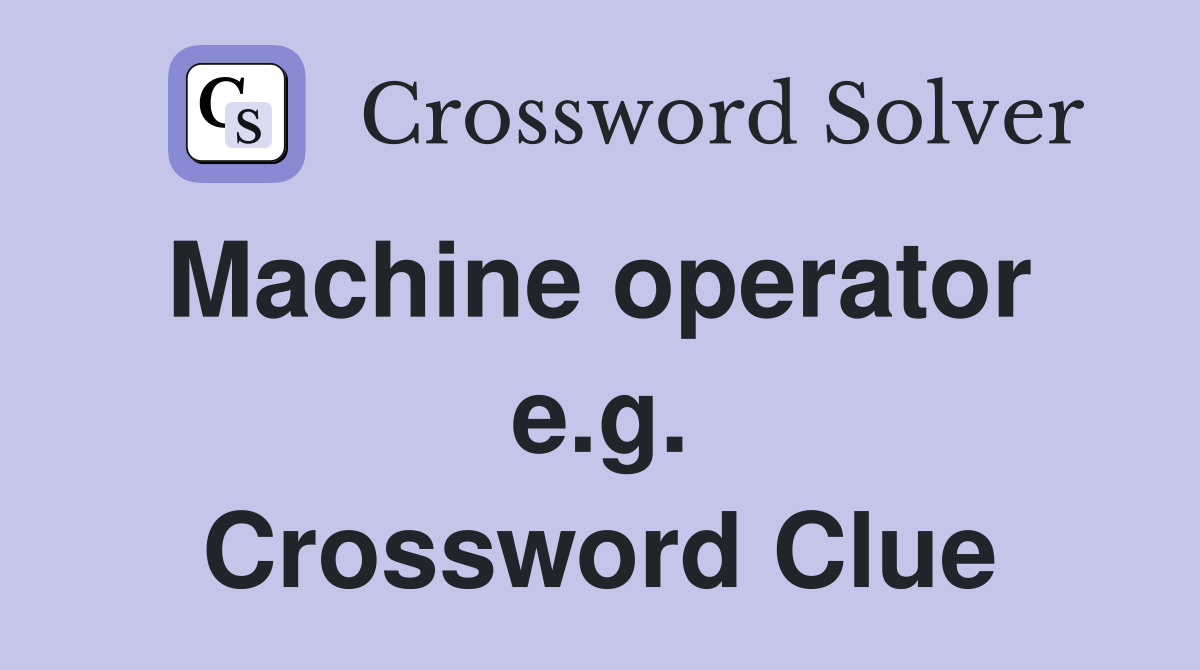 Machine operator  e.g. Crossword Clue