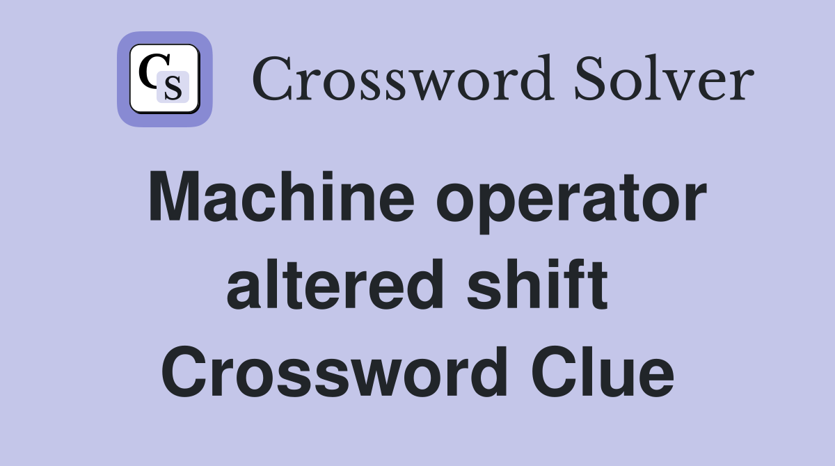 Machine operator altered shift Crossword Clue