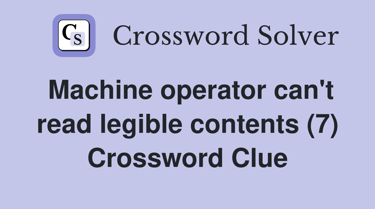 Machine operator can't read legible contents (7) Crossword Clue
