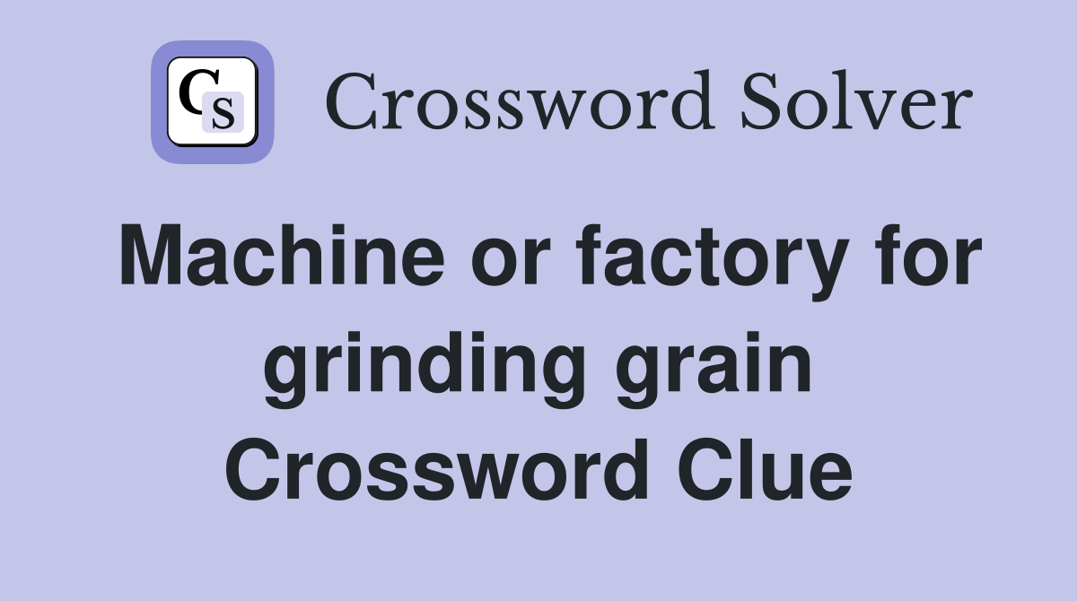 Machine or factory for grinding grain Crossword Clue