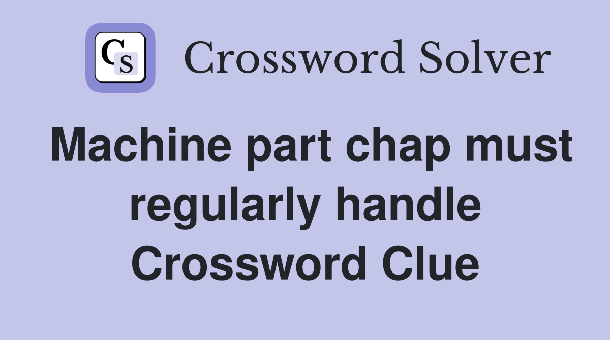 Machine part chap must regularly handle Crossword Clue