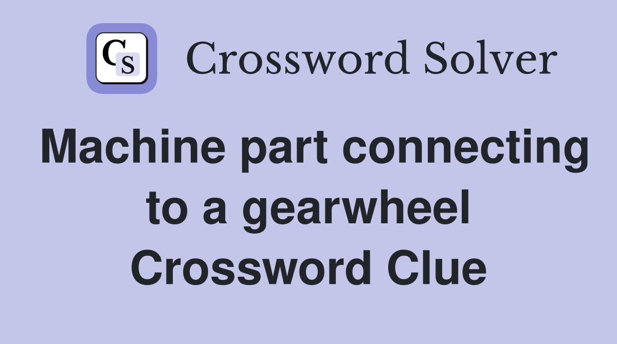 Machine part connecting to a gearwheel Crossword Clue