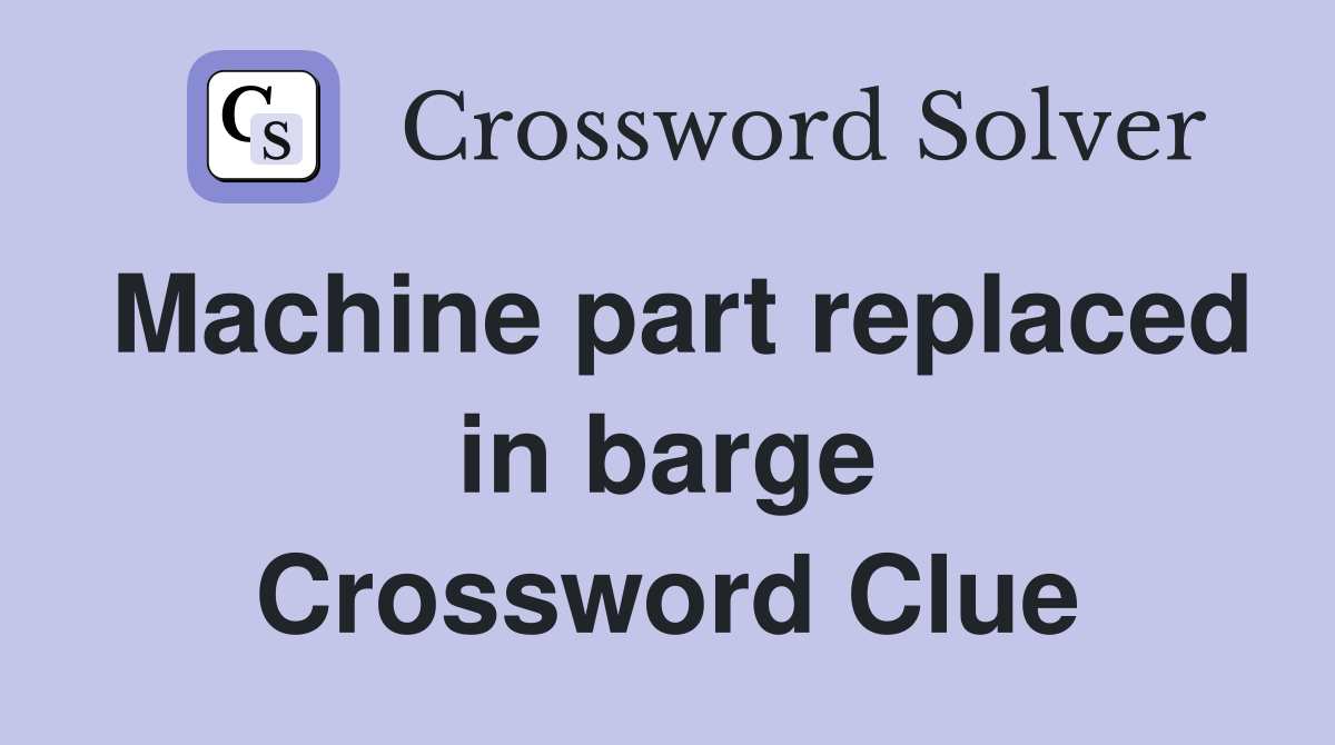 Machine part replaced in barge Crossword Clue