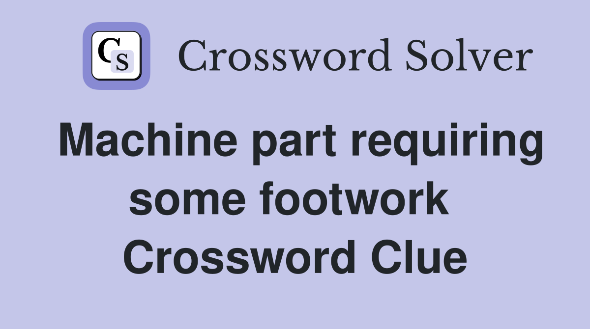 Machine part requiring some footwork  Crossword Clue