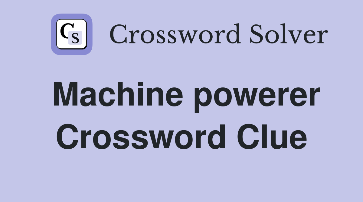 Machine powerer Crossword Clue