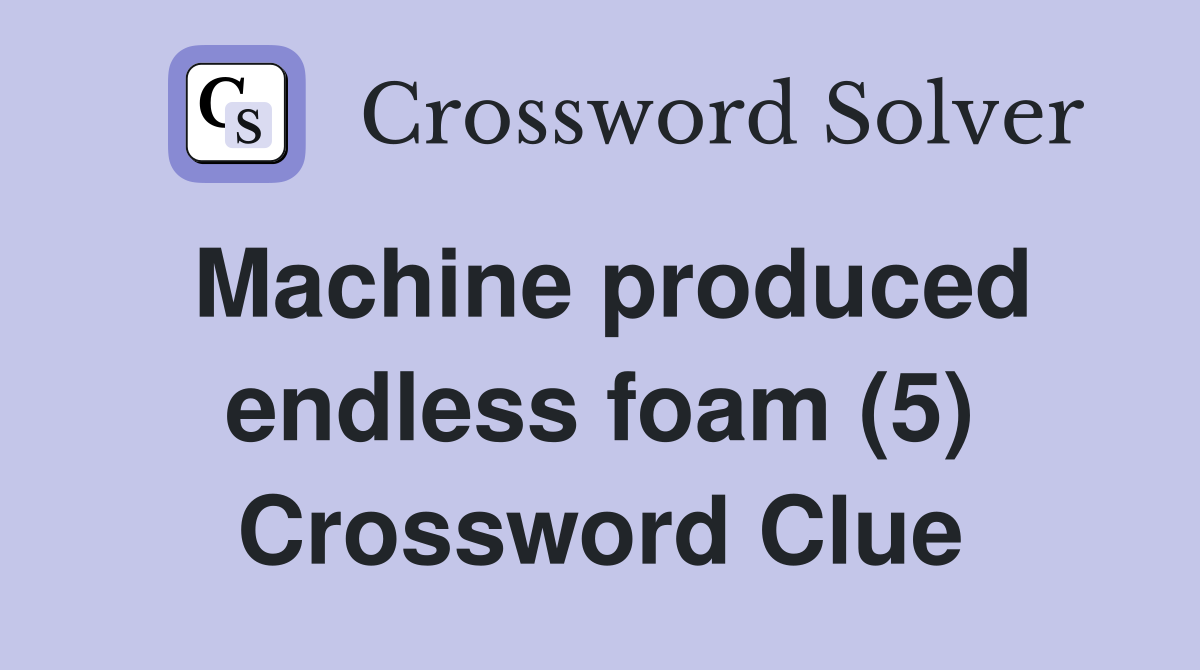Machine produced endless foam (5) Crossword Clue