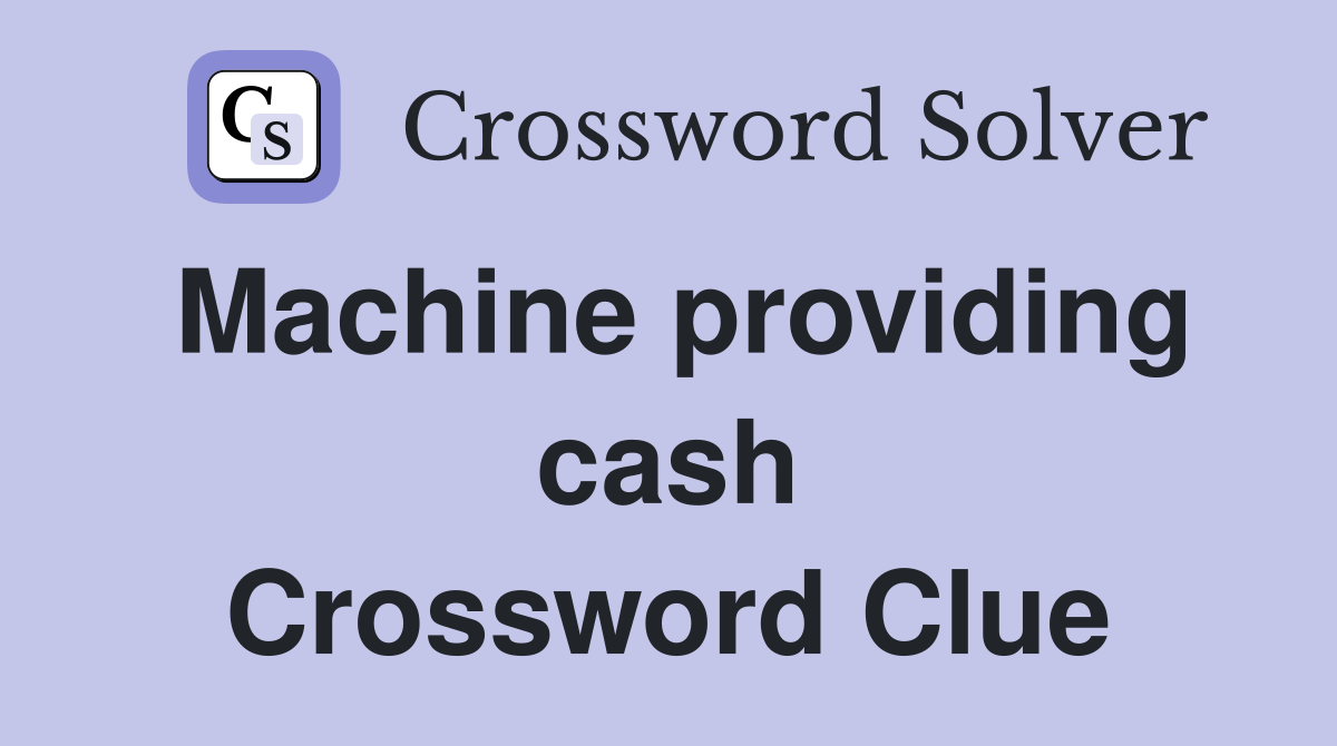 Machine providing cash Crossword Clue