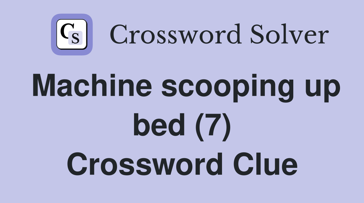 Machine scooping up bed (7) Crossword Clue