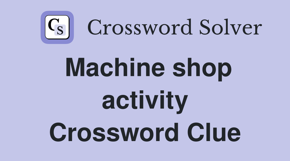Machine shop activity Crossword Clue