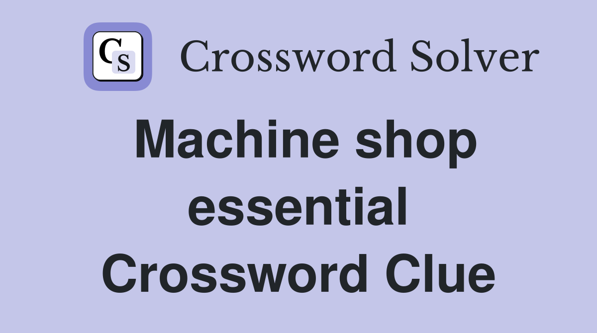 Machine shop essential Crossword Clue