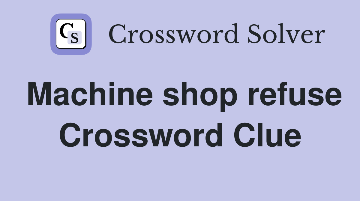 Machine shop refuse Crossword Clue