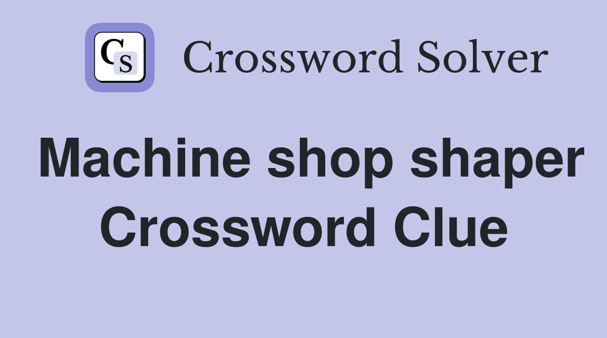 Machine shop shaper Crossword Clue
