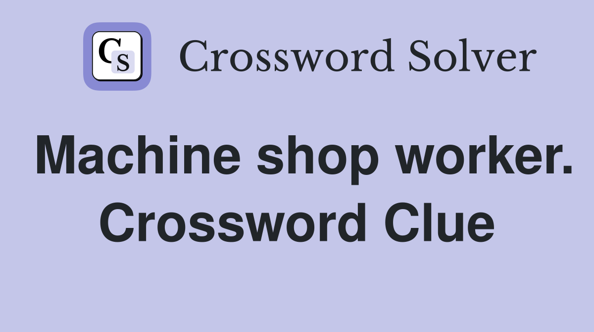 Machine shop worker. Crossword Clue