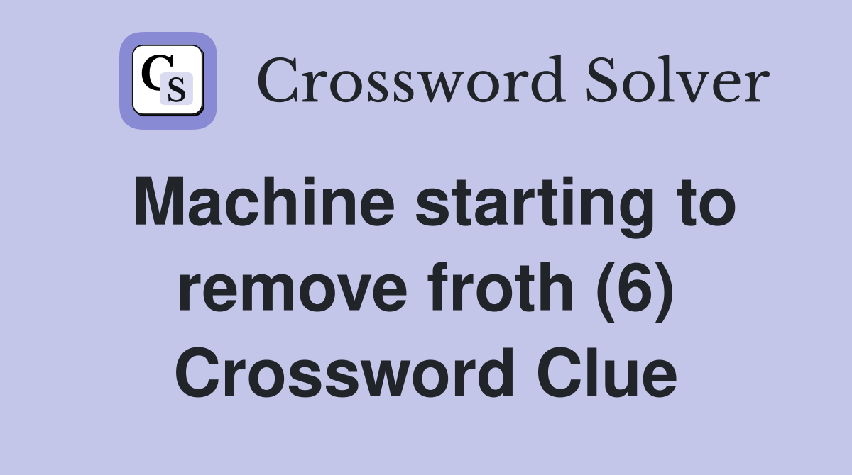 Machine starting to remove froth (6) Crossword Clue