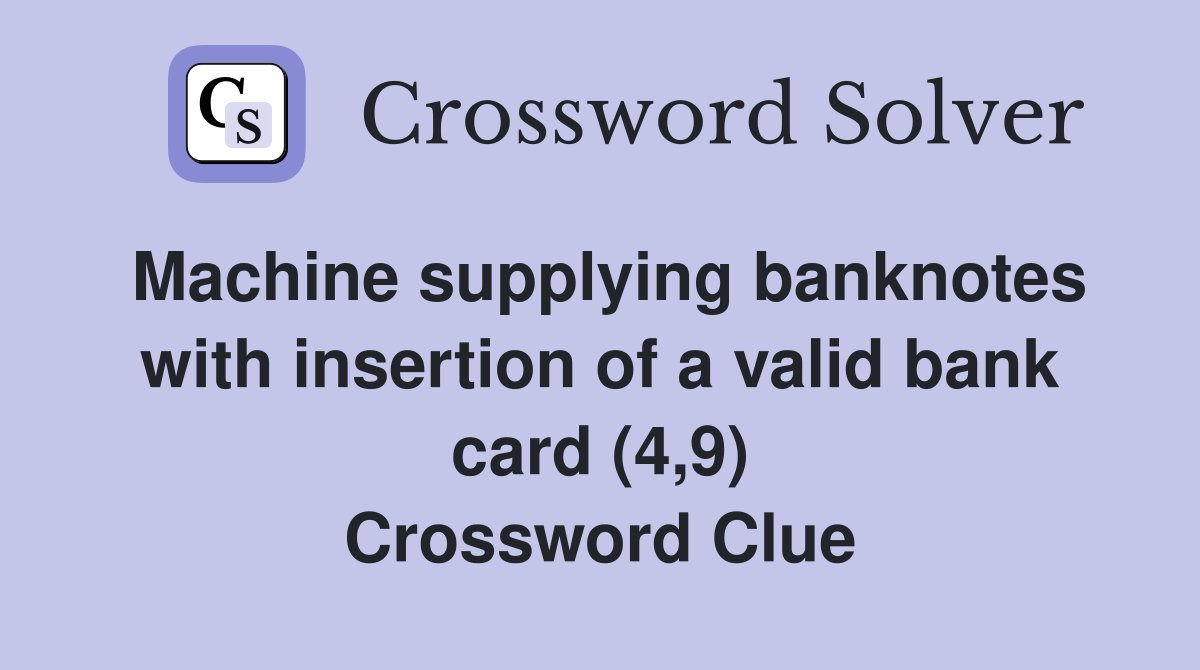 Machine supplying banknotes with insertion of a valid bank card (4,9) Crossword Clue