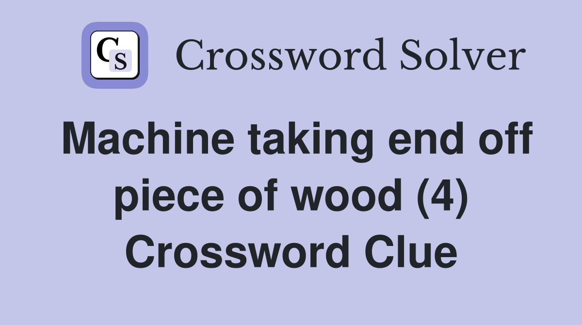 Machine taking end off piece of wood (4) Crossword Clue