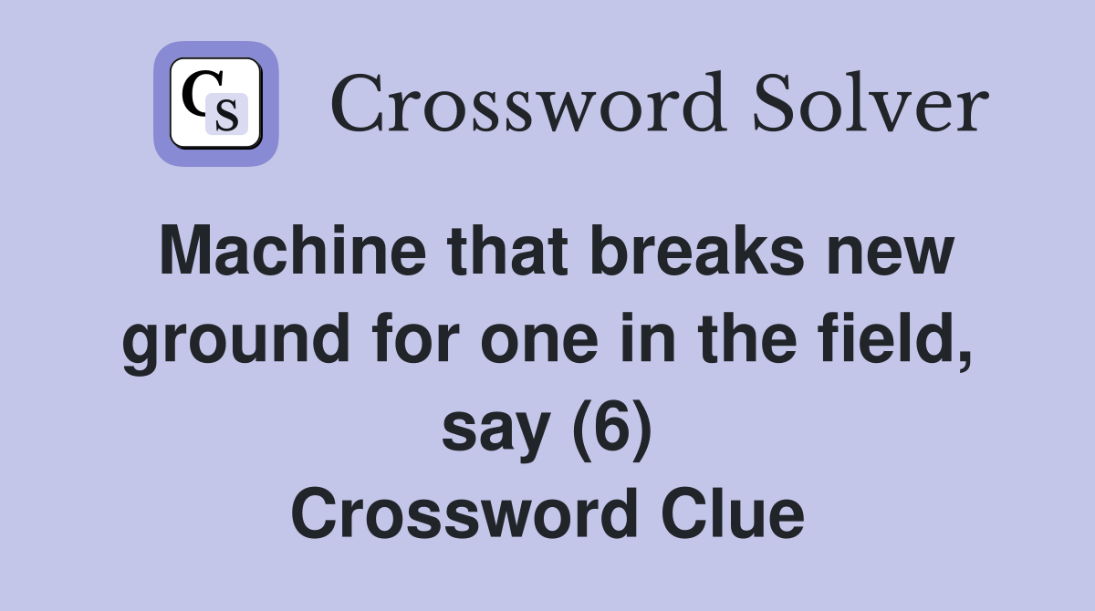 Machine that breaks new ground for one in the field, say (6) Crossword Clue
