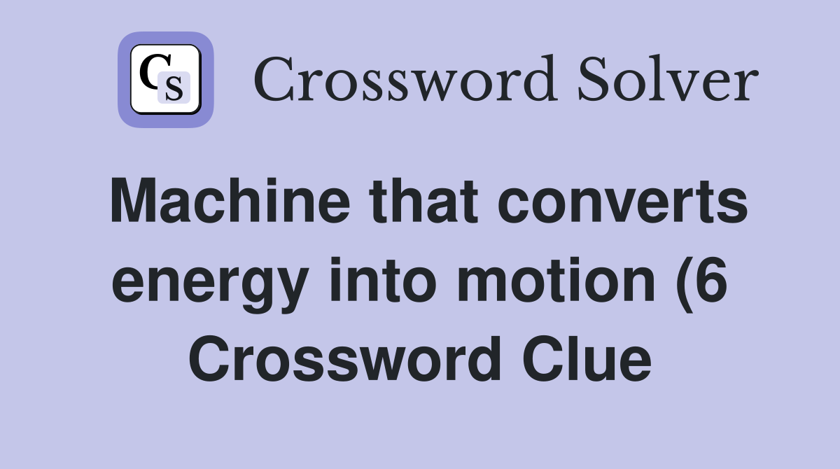 Machine that converts energy into motion (6) Crossword Clue Answers Machine that converts energy into motion (6) Crossword Clue Answers