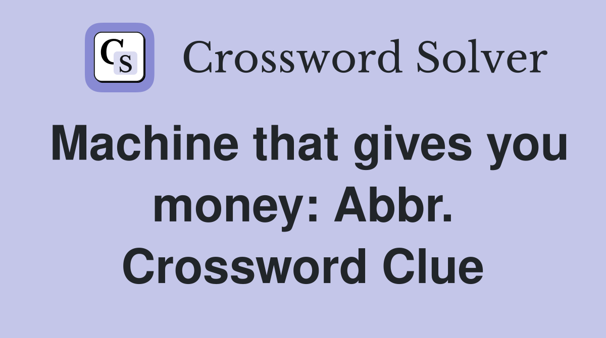 Machine that gives you money: Abbr. Crossword Clue