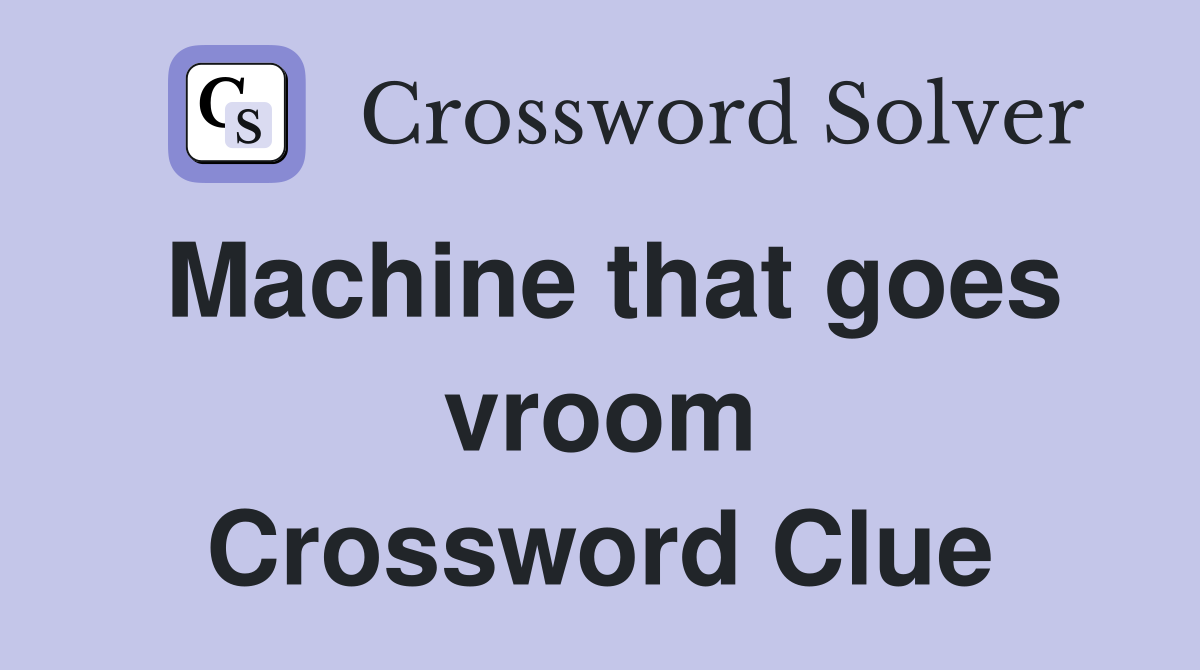 Machine that goes vroom Crossword Clue