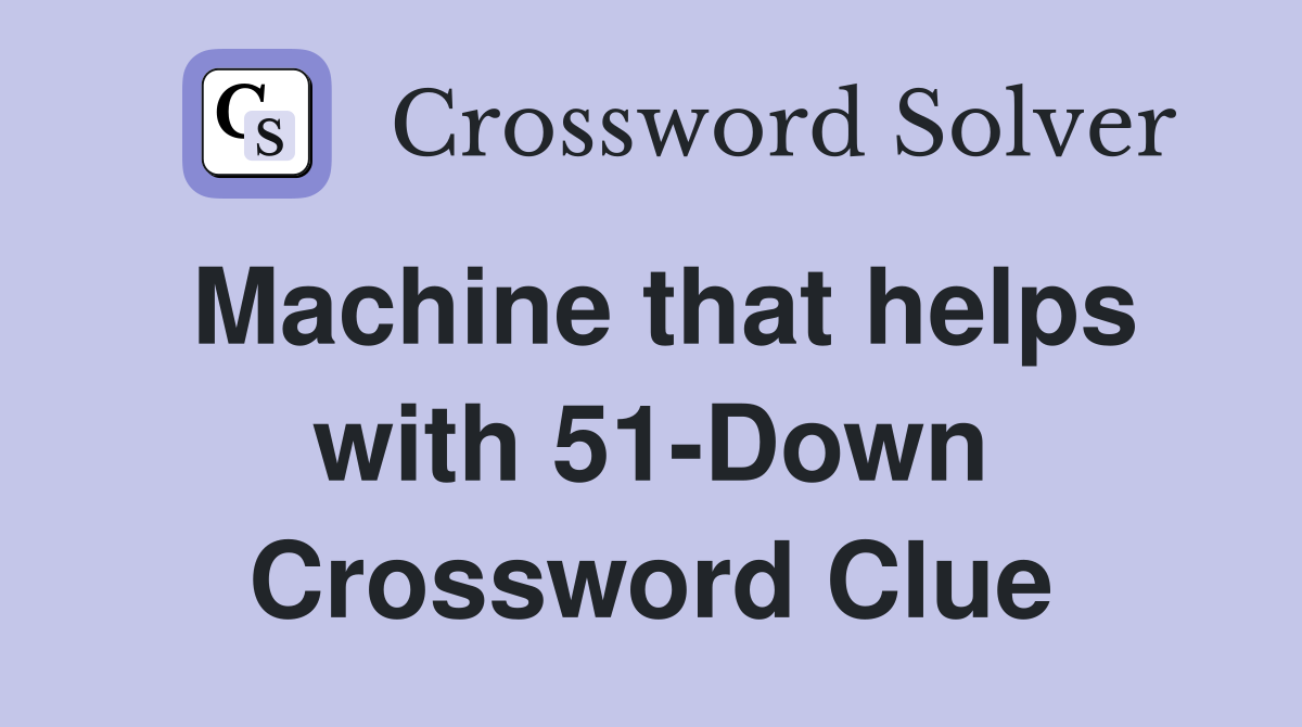 Machine that helps with 51-Down Crossword Clue