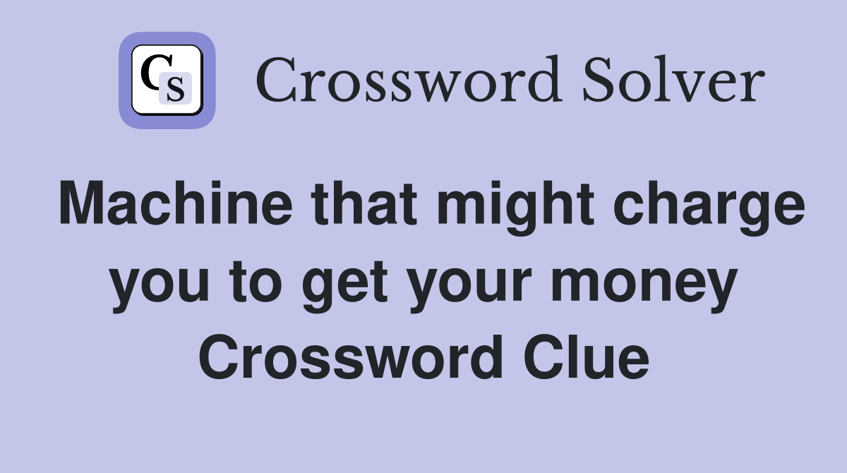 Machine that might charge you to get your money Crossword Clue