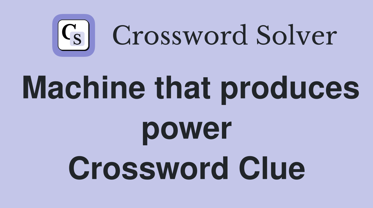 Machine that produces power Crossword Clue