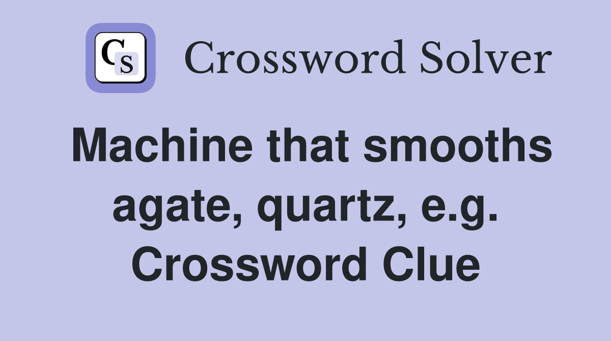 Machine that smooths agate, quartz, e.g. Crossword Clue